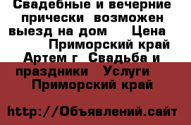 Свадебные и вечерние прически, возможен выезд на дом!  › Цена ­ 1 500 - Приморский край, Артем г. Свадьба и праздники » Услуги   . Приморский край